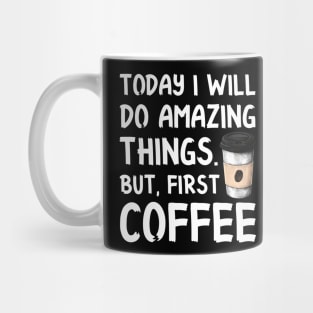 Today I Will Do Amazing Things. But, First Coffee Mug